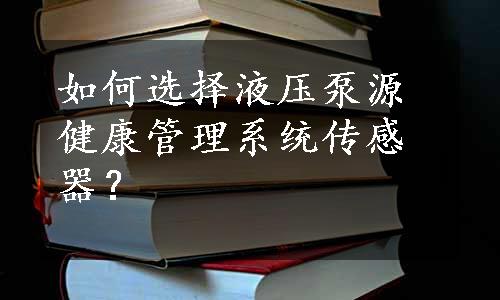 如何选择液压泵源健康管理系统传感器？