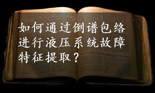 如何通过倒谱包络进行液压系统故障特征提取？