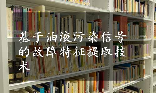 基于油液污染信号的故障特征提取技术