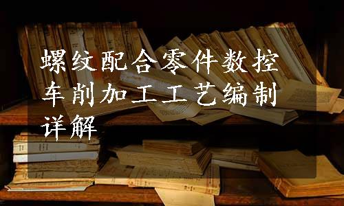 螺纹配合零件数控车削加工工艺编制详解