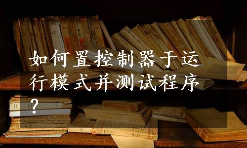 如何置控制器于运行模式并测试程序？