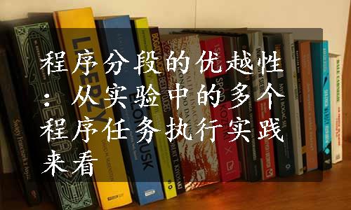 程序分段的优越性：从实验中的多个程序任务执行实践来看