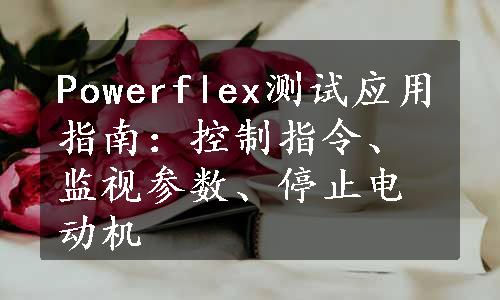 Powerflex测试应用指南：控制指令、监视参数、停止电动机