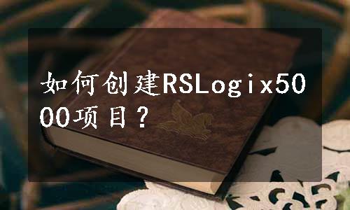 如何创建RSLogix5000项目？