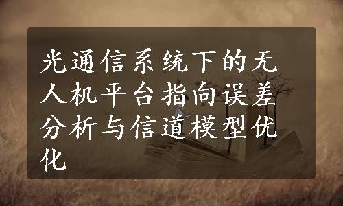 光通信系统下的无人机平台指向误差分析与信道模型优化