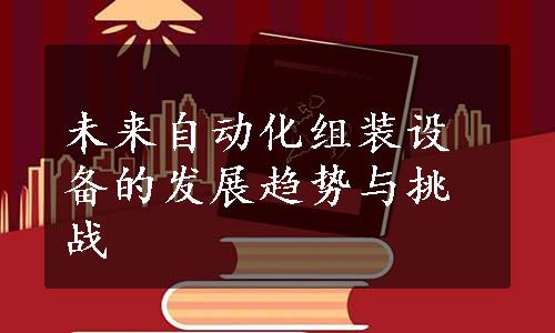 未来自动化组装设备的发展趋势与挑战