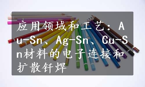 应用领域和工艺：Au-Sn、Ag-Sn、Cu-Sn材料的电子连接和扩散钎焊