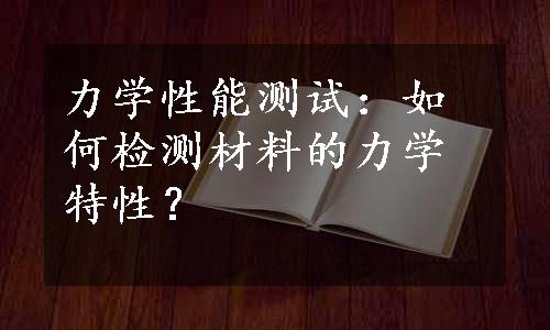 力学性能测试：如何检测材料的力学特性？