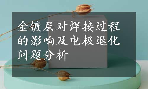 金镀层对焊接过程的影响及电极退化问题分析