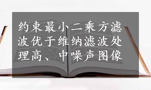 约束最小二乘方滤波优于维纳滤波处理高、中噪声图像