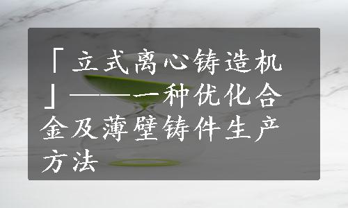 「立式离心铸造机」——一种优化合金及薄壁铸件生产方法