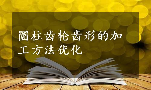 圆柱齿轮齿形的加工方法优化