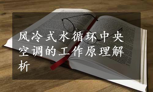 风冷式水循环中央空调的工作原理解析