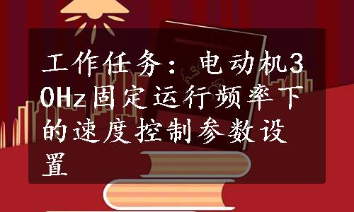 工作任务：电动机30Hz固定运行频率下的速度控制参数设置