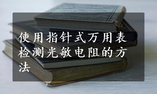 使用指针式万用表检测光敏电阻的方法