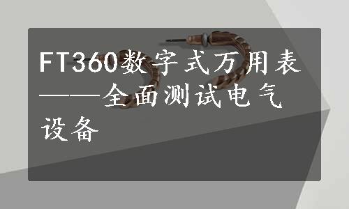 FT360数字式万用表——全面测试电气设备