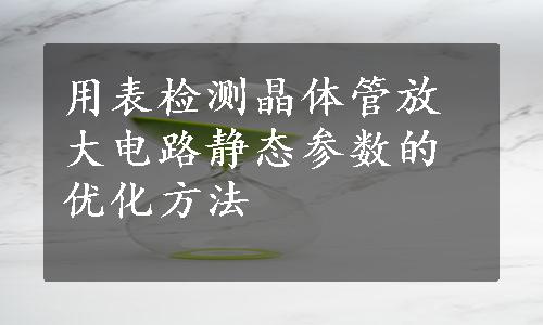 用表检测晶体管放大电路静态参数的优化方法