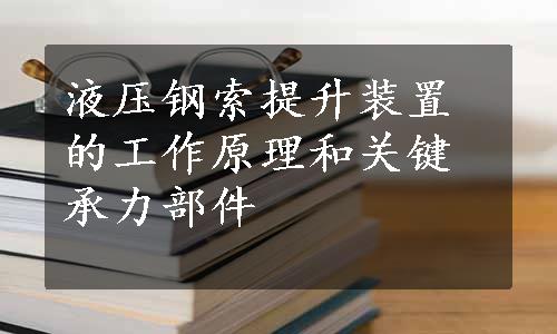 液压钢索提升装置的工作原理和关键承力部件