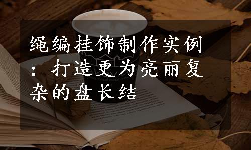 绳编挂饰制作实例：打造更为亮丽复杂的盘长结