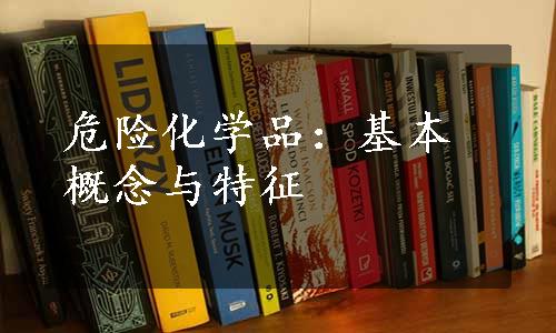 危险化学品：基本概念与特征