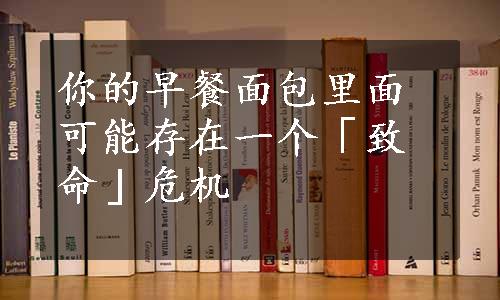 你的早餐面包里面可能存在一个「致命」危机