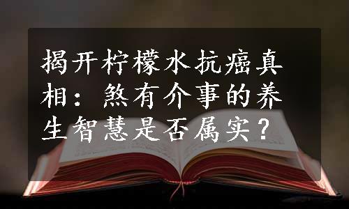 揭开柠檬水抗癌真相：煞有介事的养生智慧是否属实？