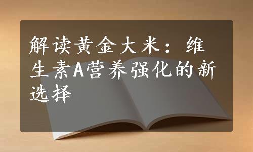 解读黄金大米：维生素A营养强化的新选择