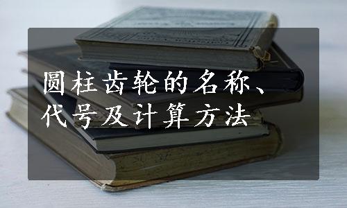 圆柱齿轮的名称、代号及计算方法