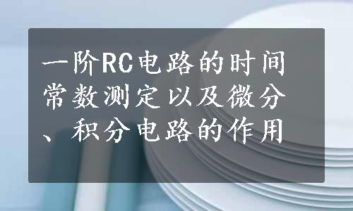 一阶RC电路的时间常数测定以及微分、积分电路的作用