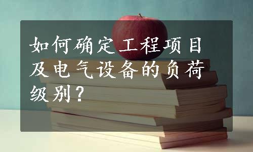 如何确定工程项目及电气设备的负荷级别？