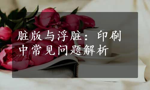 脏版与浮脏：印刷中常见问题解析