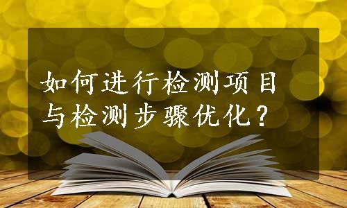 如何进行检测项目与检测步骤优化？