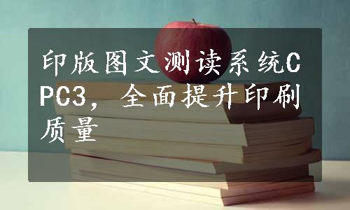 印版图文测读系统CPC3，全面提升印刷质量