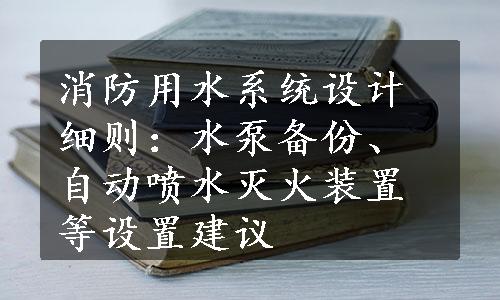 消防用水系统设计细则：水泵备份、自动喷水灭火装置等设置建议