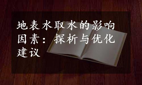 地表水取水的影响因素：探析与优化建议