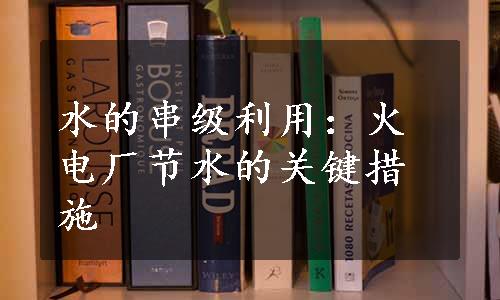 水的串级利用：火电厂节水的关键措施