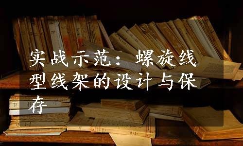 实战示范：螺旋线型线架的设计与保存