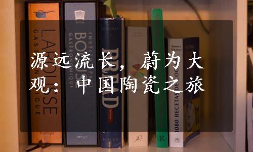 源远流长，蔚为大观：中国陶瓷之旅