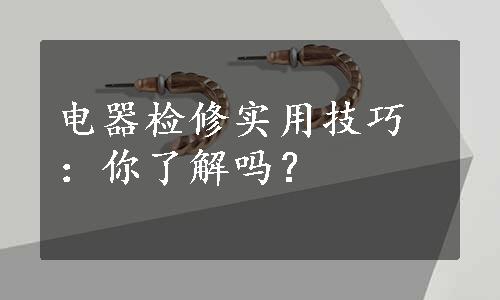 电器检修实用技巧：你了解吗？