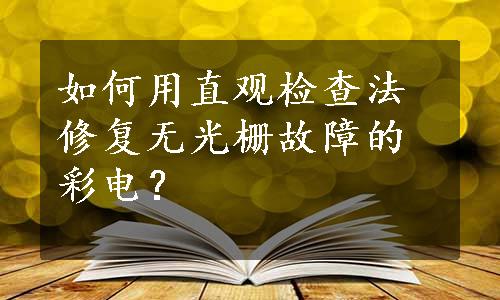 如何用直观检查法修复无光栅故障的彩电？