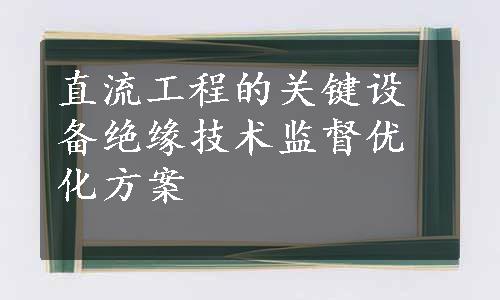 直流工程的关键设备绝缘技术监督优化方案