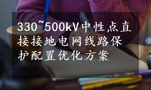 330~500kV中性点直接接地电网线路保护配置优化方案