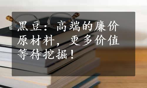 黑豆：高端的廉价原材料，更多价值等待挖掘！