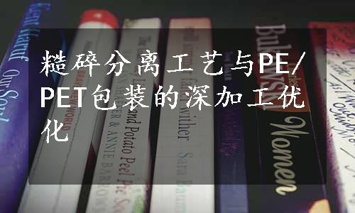 糙碎分离工艺与PE/PET包装的深加工优化