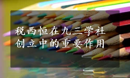 税西恒在九三学社创立中的重要作用