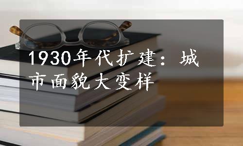 1930年代扩建：城市面貌大变样