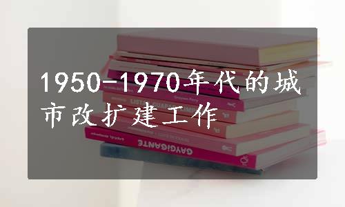 1950-1970年代的城市改扩建工作