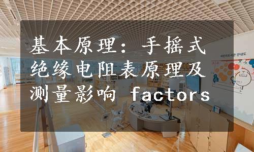 基本原理：手摇式绝缘电阻表原理及测量影响 factors