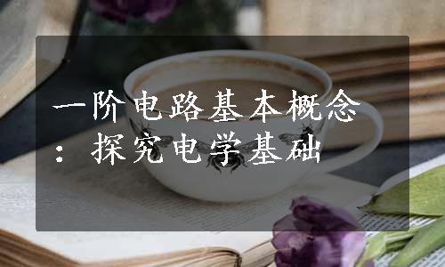 一阶电路基本概念：探究电学基础