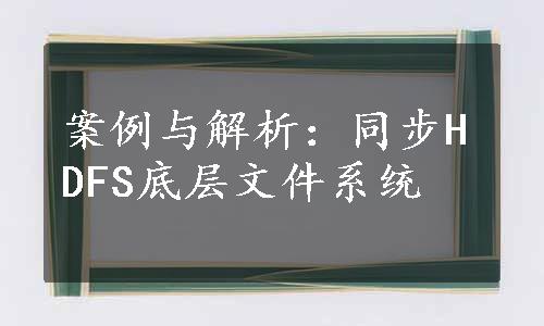 案例与解析：同步HDFS底层文件系统